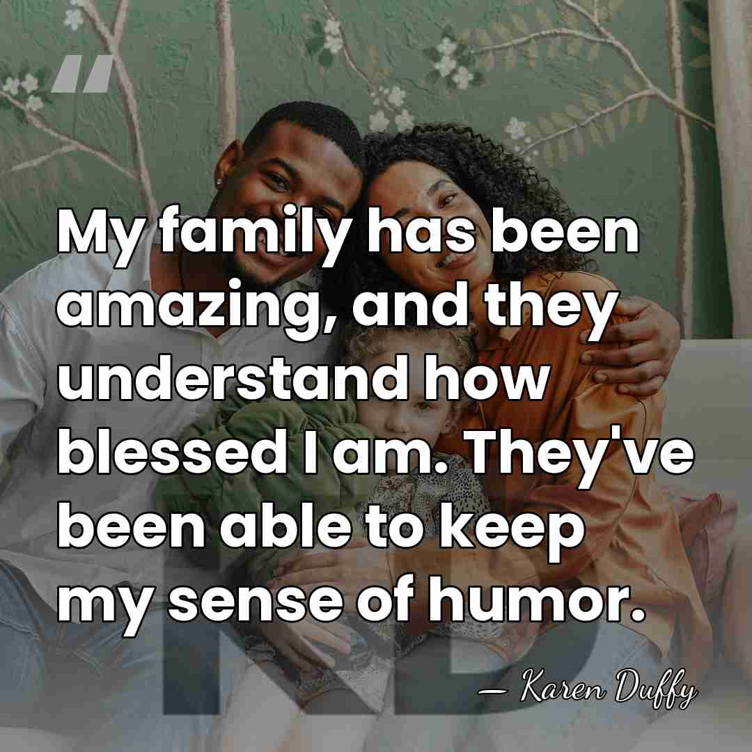 My family has been amazing, and they understand how blessed I am.&hellip; - Karen Duffy