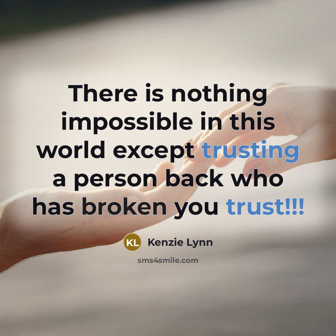 “There is nothing impossible in this world except trusting a person back who has broken you trust!!!” quote by Kenzie Lynn