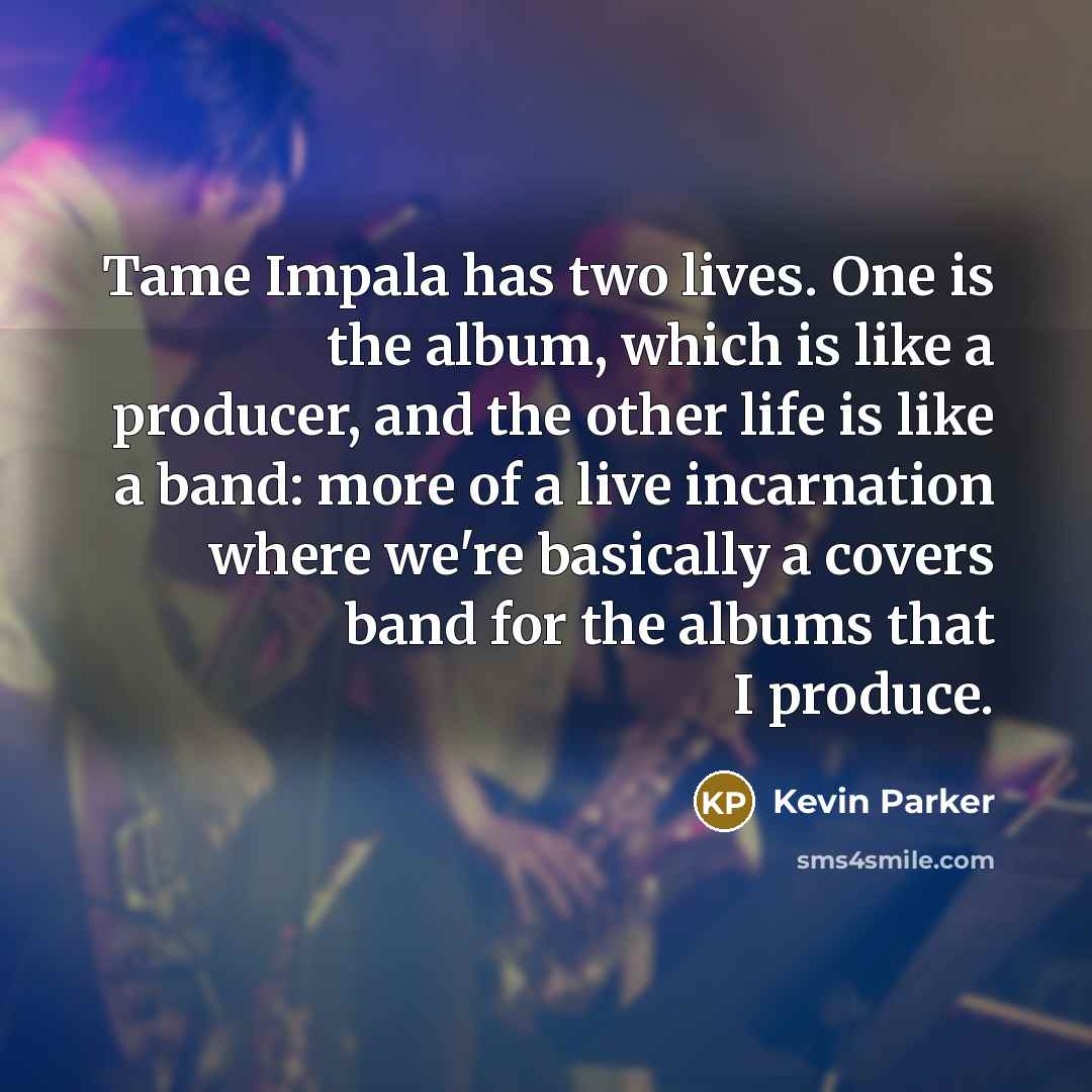 “Tame Impala has two lives. One is the album, which…” quote by Kevin Parker