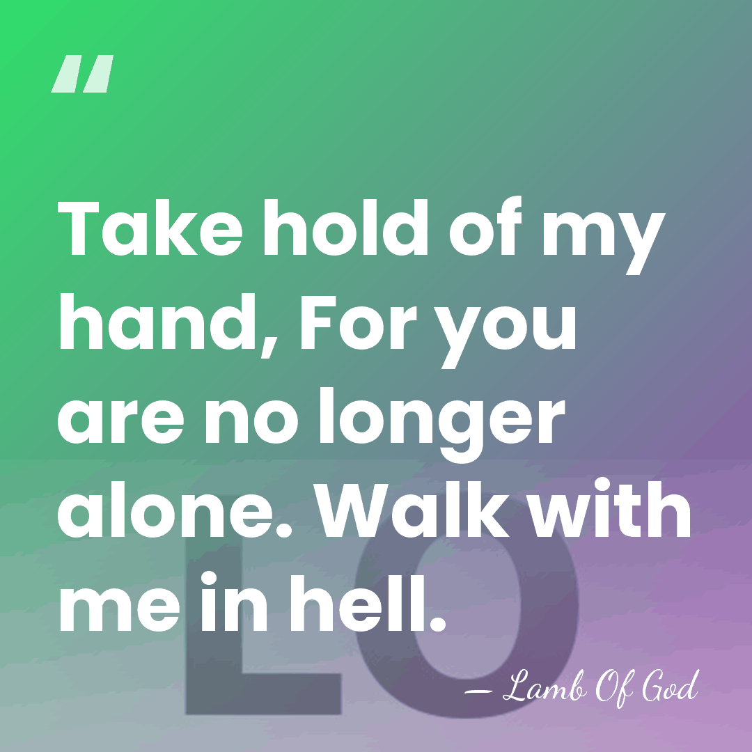 Take hold of my hand, For you are no longer alone. Walk&hellip; - Lamb Of God