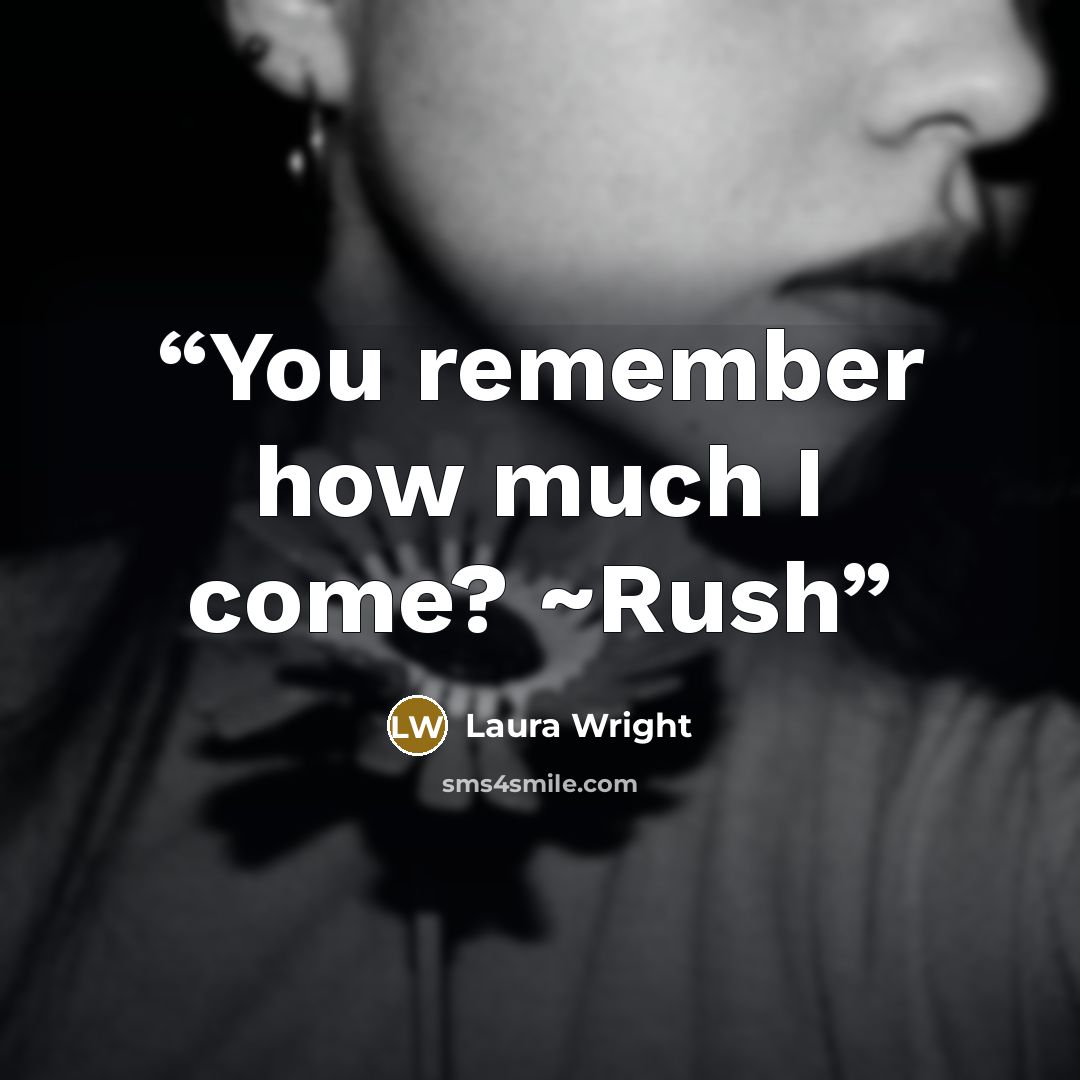 “You remember how much I come? ~Rush” quote by Laura Wright