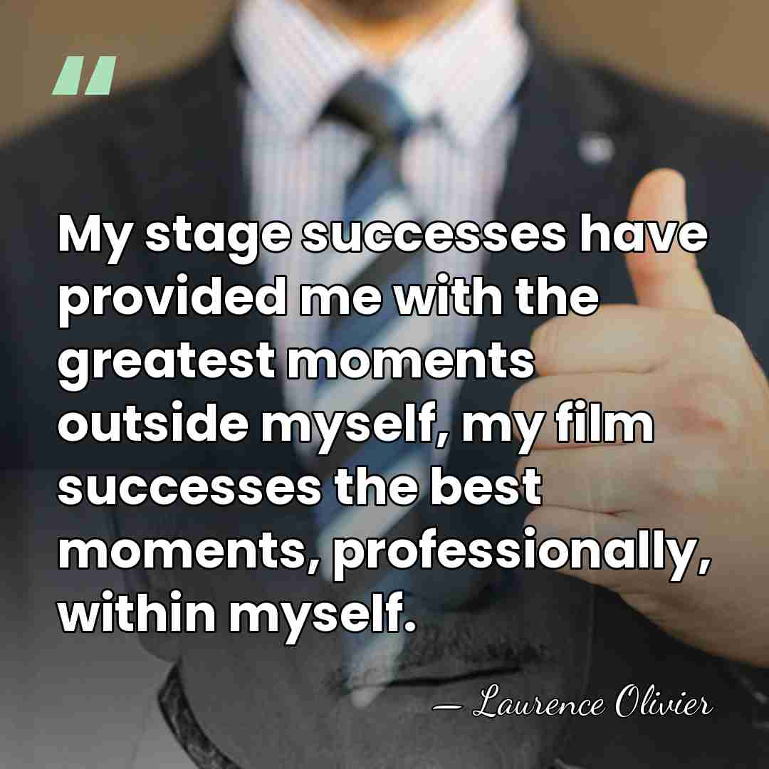 My stage successes have provided me with the greatest moments outside myself,&hellip; - Laurence Olivier