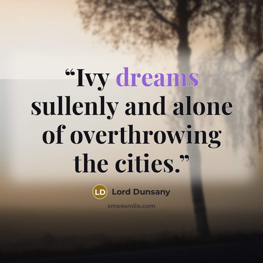 “Ivy dreams sullenly and alone of overthrowing the cities.” quote by Lord Dunsany