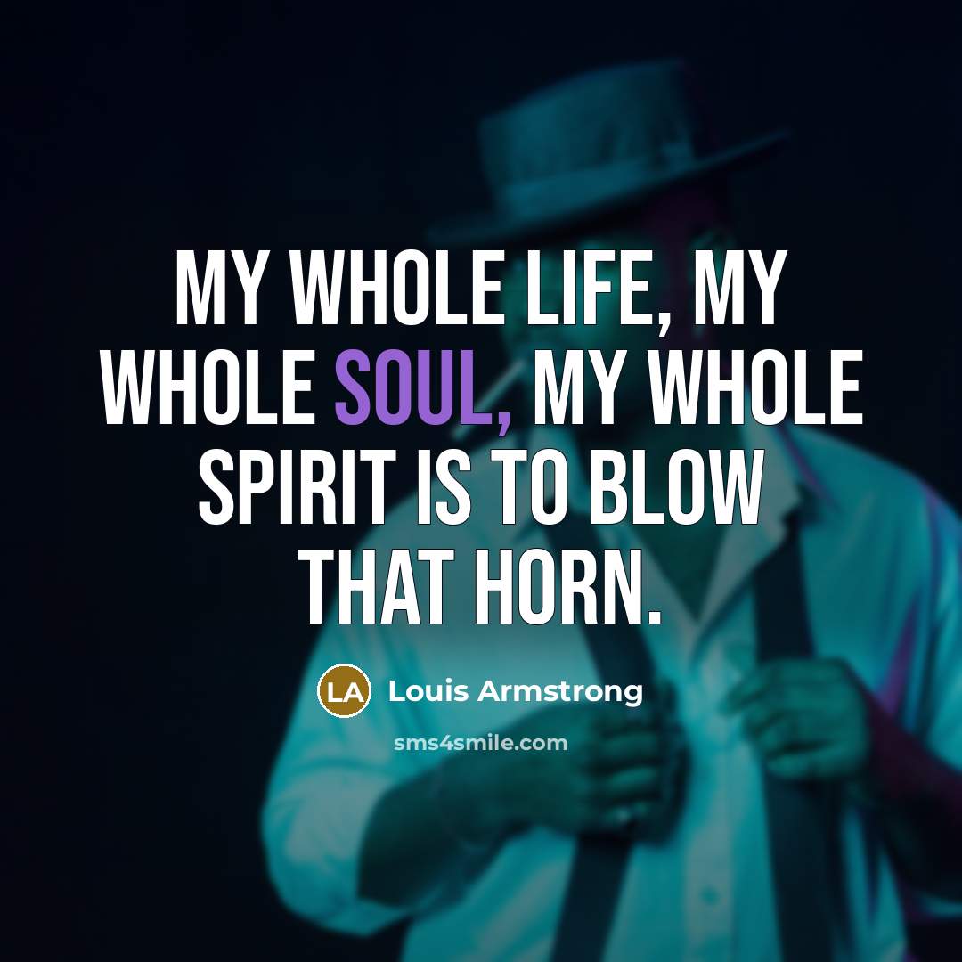 “My whole life, my whole soul, my whole spirit is…” quote by Louis Armstrong