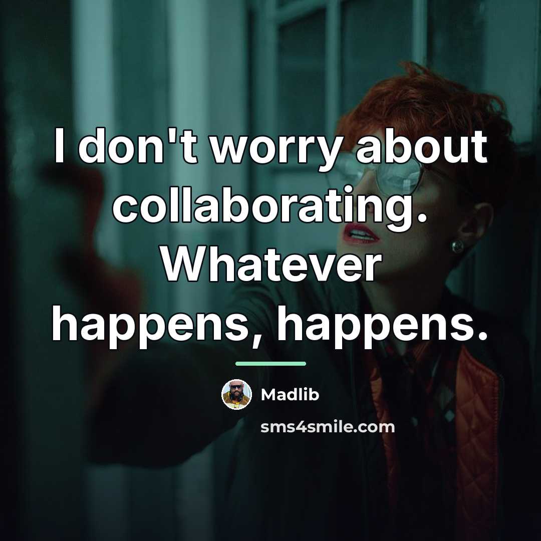 “I don't worry about collaborating. Whatever happens, happens.…” quote by Madlib