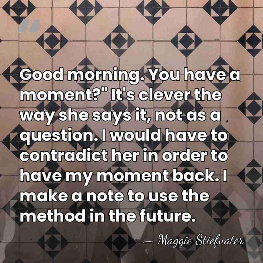 Good morning. You have a moment?" It's clever the way she says&hellip; - Maggie Stiefvater
