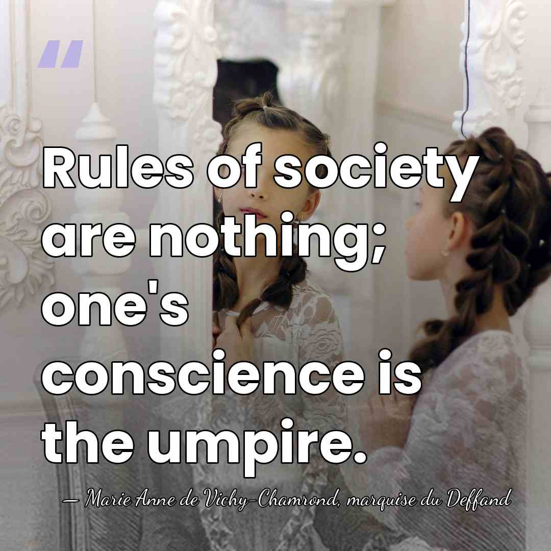 Rules of society are nothing; one's conscience is the umpire. - Marie Anne de Vichy-Chamrond, marquise du Deffand