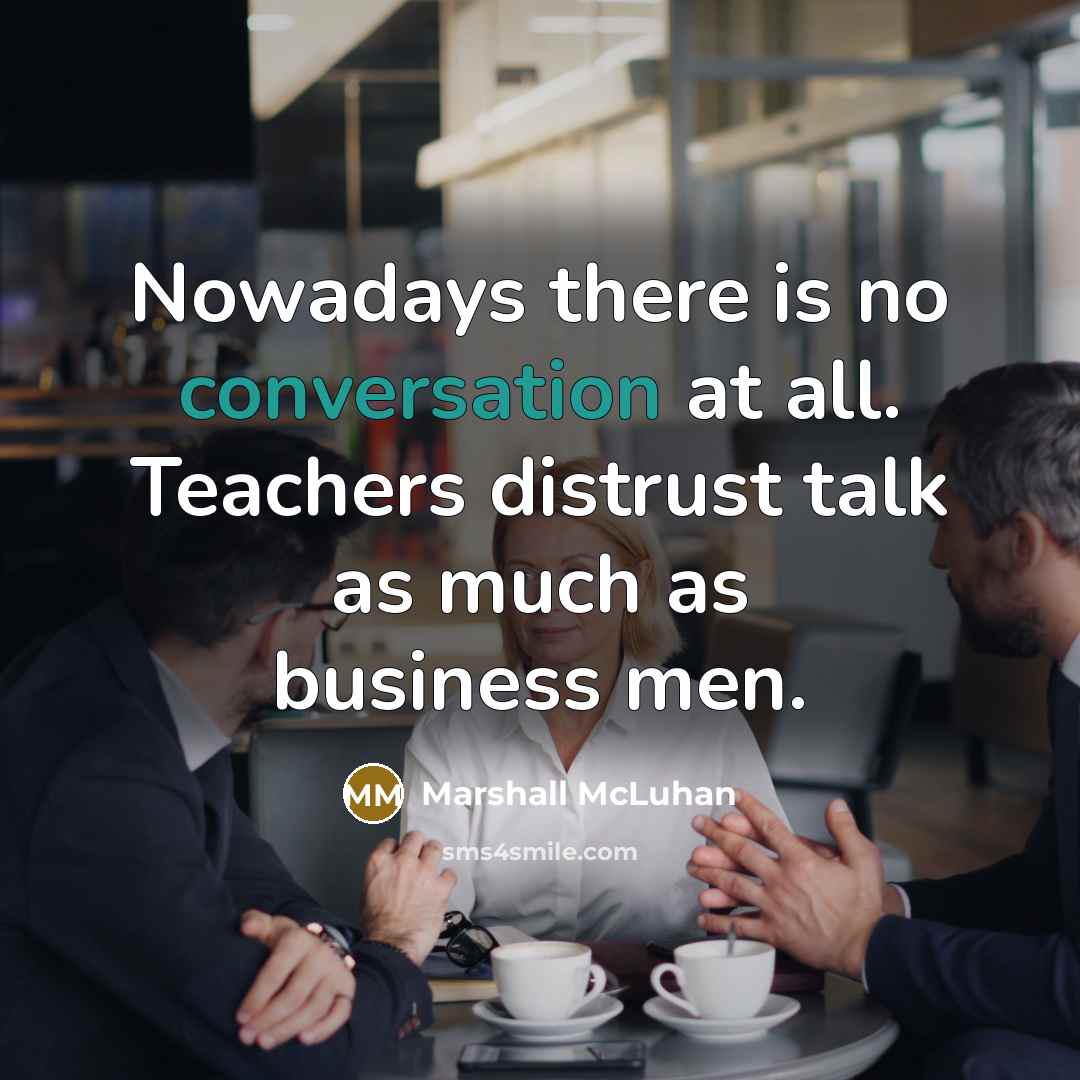 “Nowadays there is no conversation at all. Teachers distrust talk…” quote by Marshall McLuhan