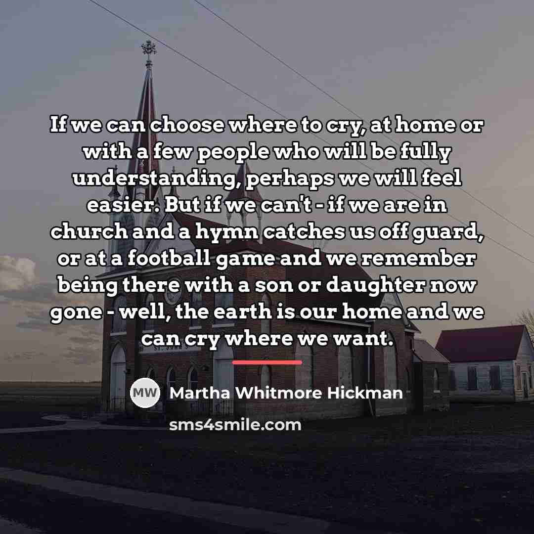 “If we can choose where to cry, at home or…” quote by Martha Whitmore Hickman
