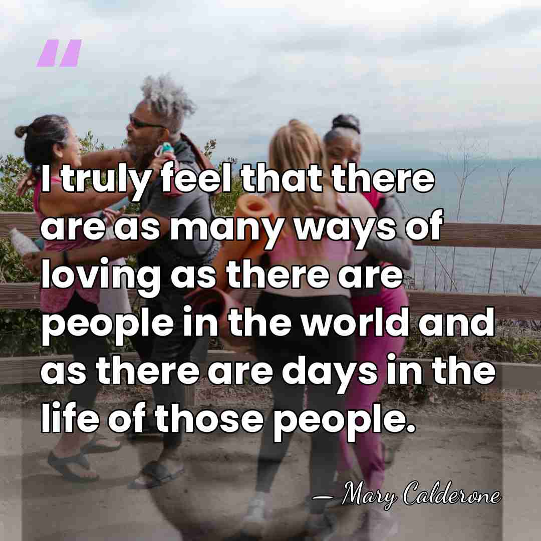 I truly feel that there are as many ways of loving as&hellip; - Mary Calderone