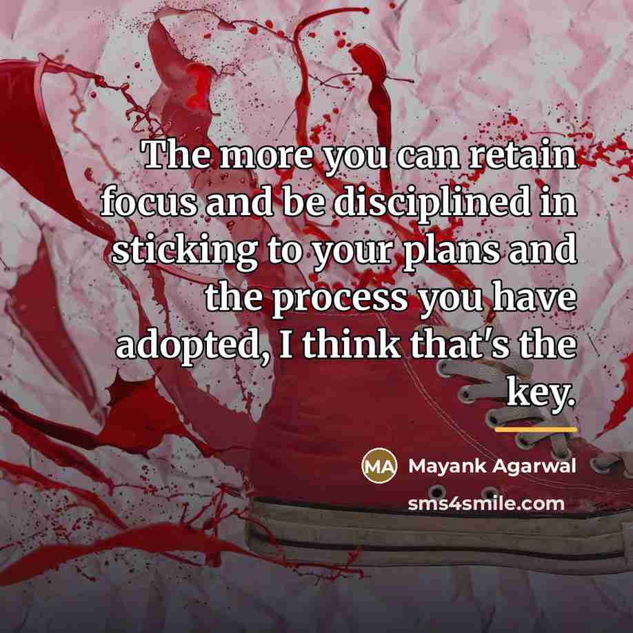 “The more you can retain focus and be disciplined in…” quote by Mayank Agarwal