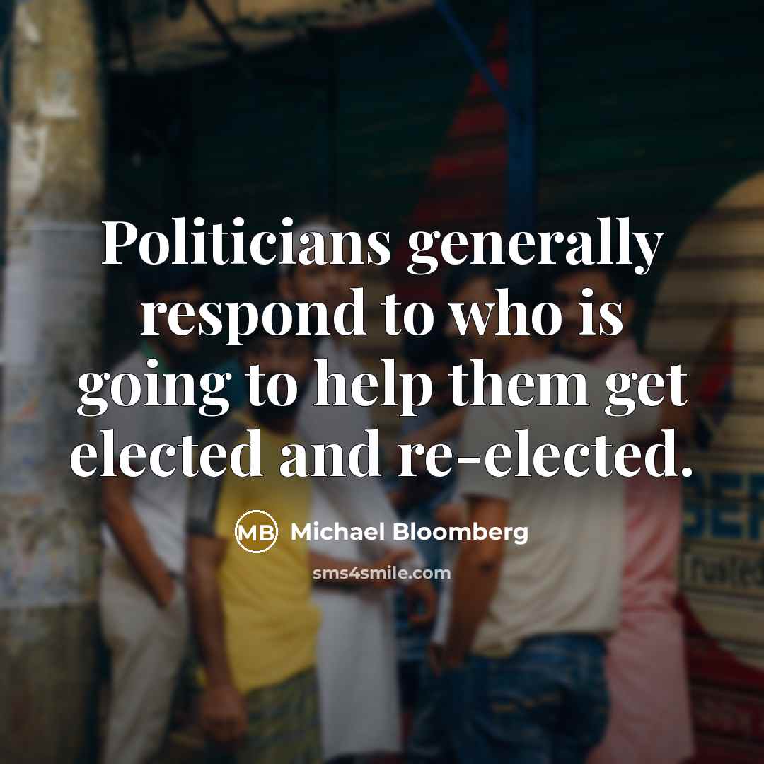 “Politicians generally respond to who is going to help them…” quote by Michael Bloomberg