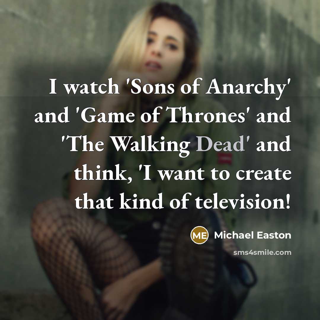 “I watch 'Sons of Anarchy' and 'Game of Thrones' and…” quote by Michael Easton