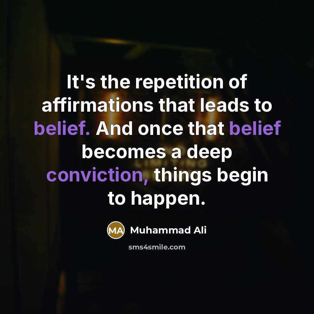 “It's the repetition of affirmations that leads to belief. And once that belief becomes a deep conviction, things begin to happen.” quote by Muhammad Ali