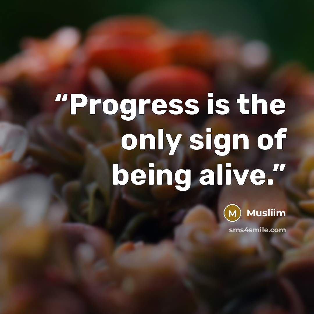 “Progress is the only sign of being alive.” quote by Musliim