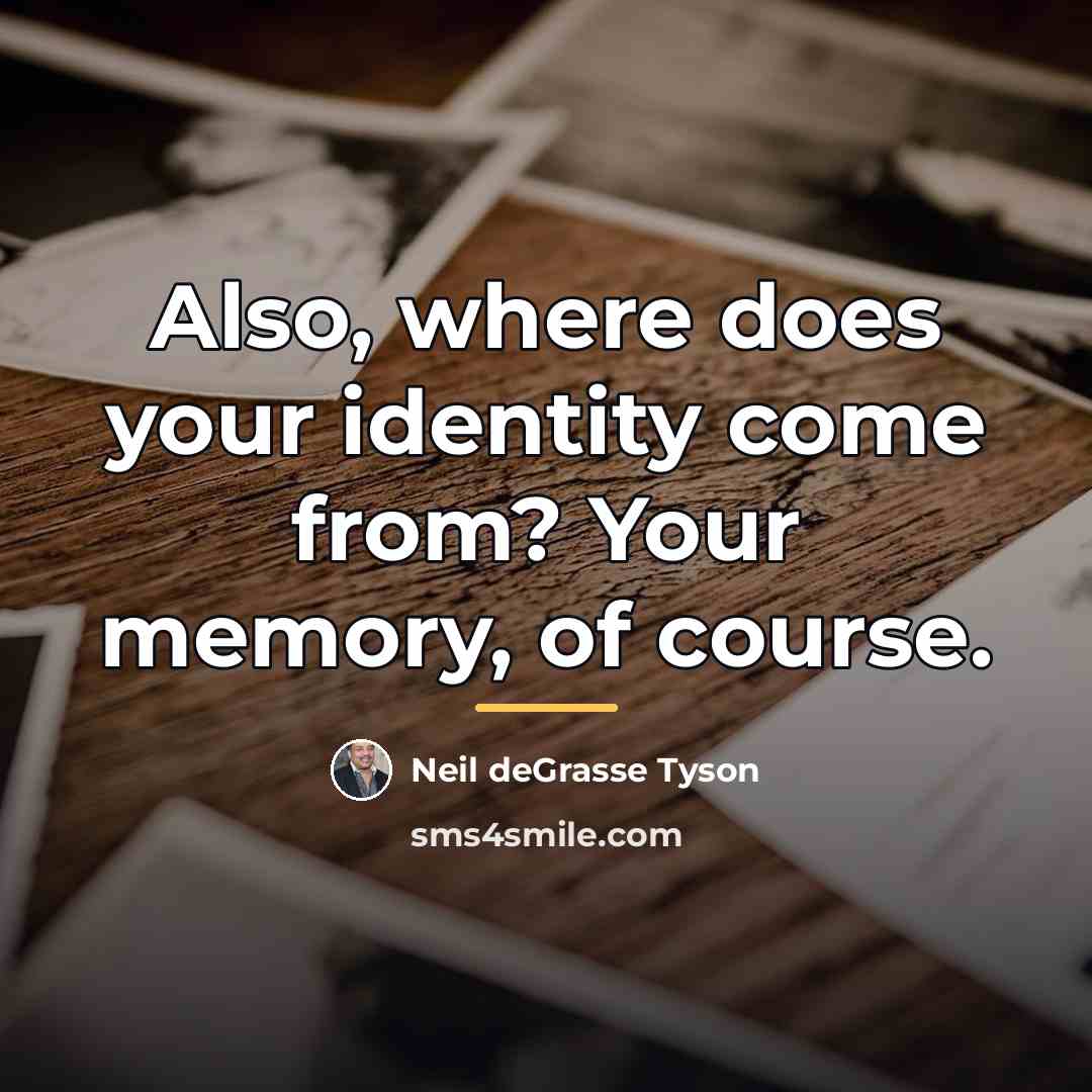 “Also, where does your identity come from? Your memory, of…” quote by Neil deGrasse Tyson