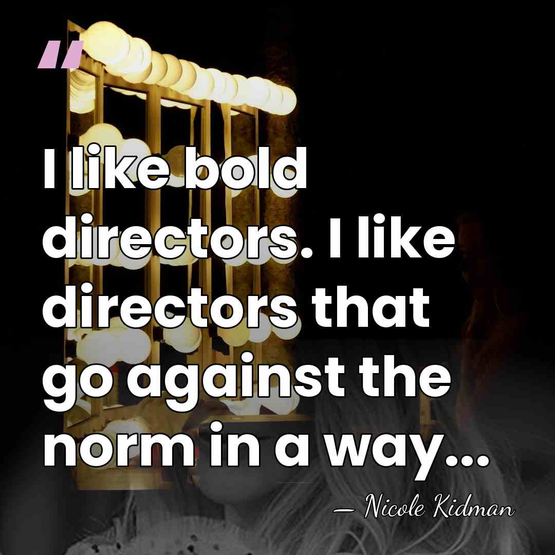 I like bold directors. I like directors that go against the norm&hellip; - Nicole Kidman