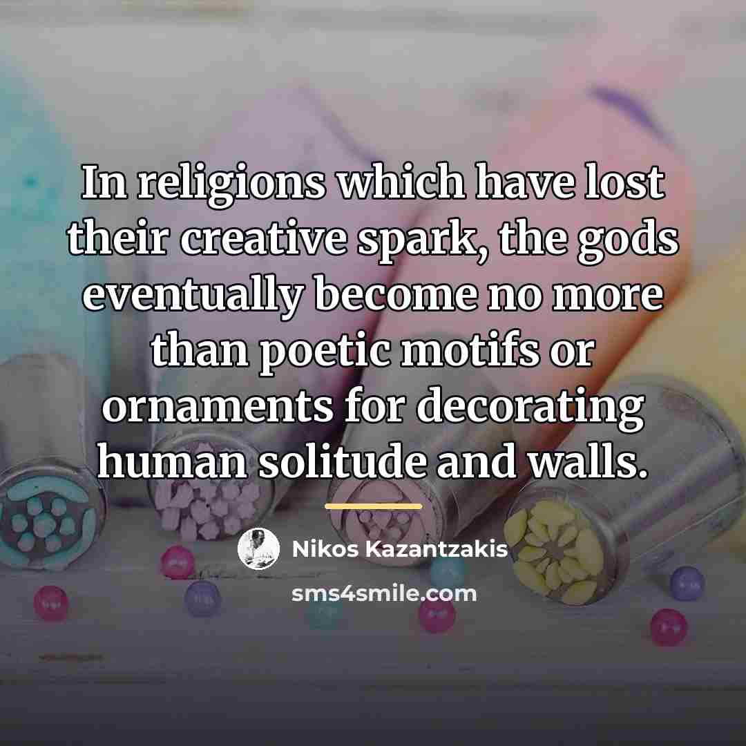 “In religions which have lost their creative spark, the gods…” quote by Nikos Kazantzakis