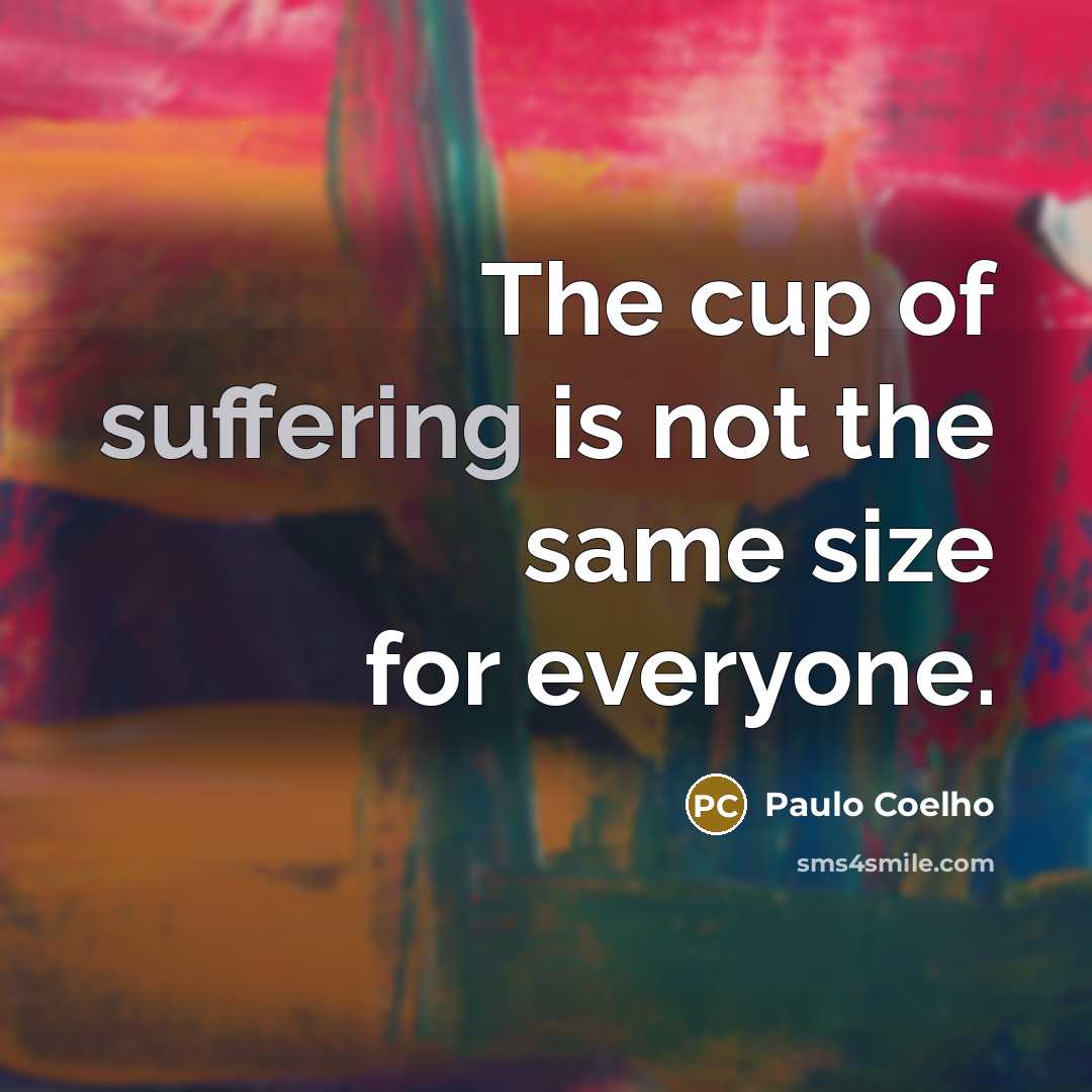 “The cup of suffering is not the same size for…” quote by Paulo Coelho