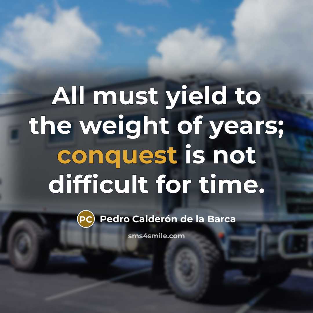 “All must yield to the weight of years; conquest is…” quote by Pedro Calderon de la Barca