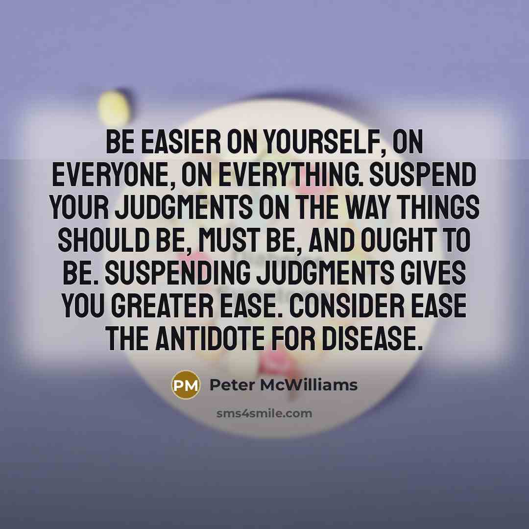 “Be easier on yourself, on everyone, on everything. Suspend your…” quote by Peter McWilliams