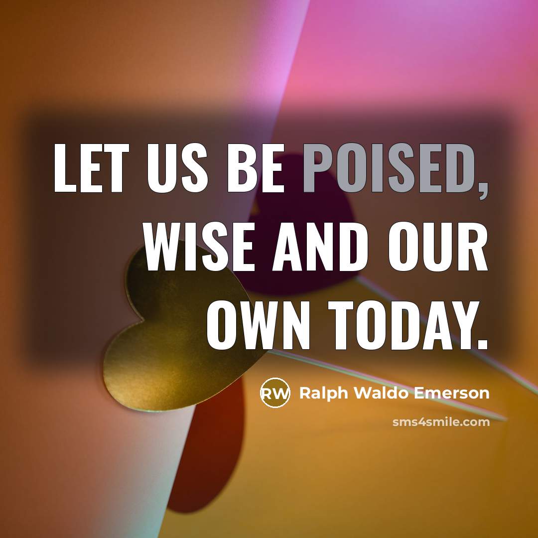 “Let us be poised, wise and our own today.…” quote by Ralph Waldo Emerson