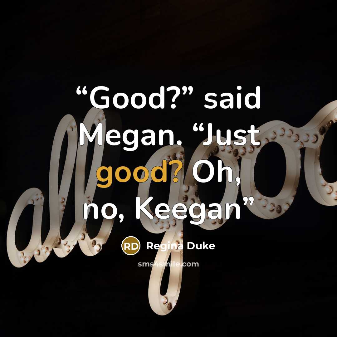 “Good?” said Megan. “Just good? Oh, no, Keegan” quote by Regina Duke