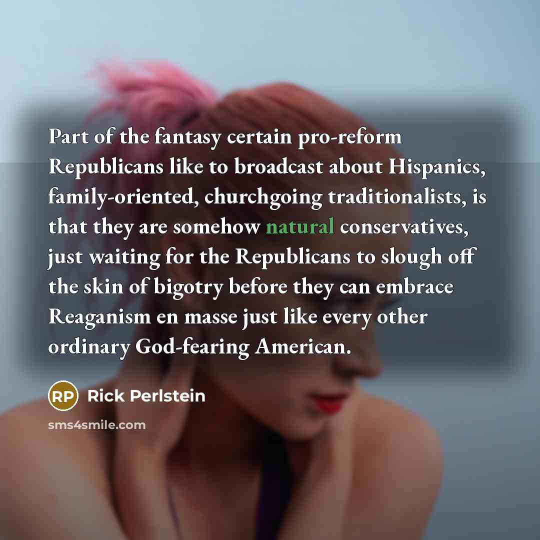 “Part of the fantasy certain pro-reform Republicans like to broadcast…” quote by Rick Perlstein