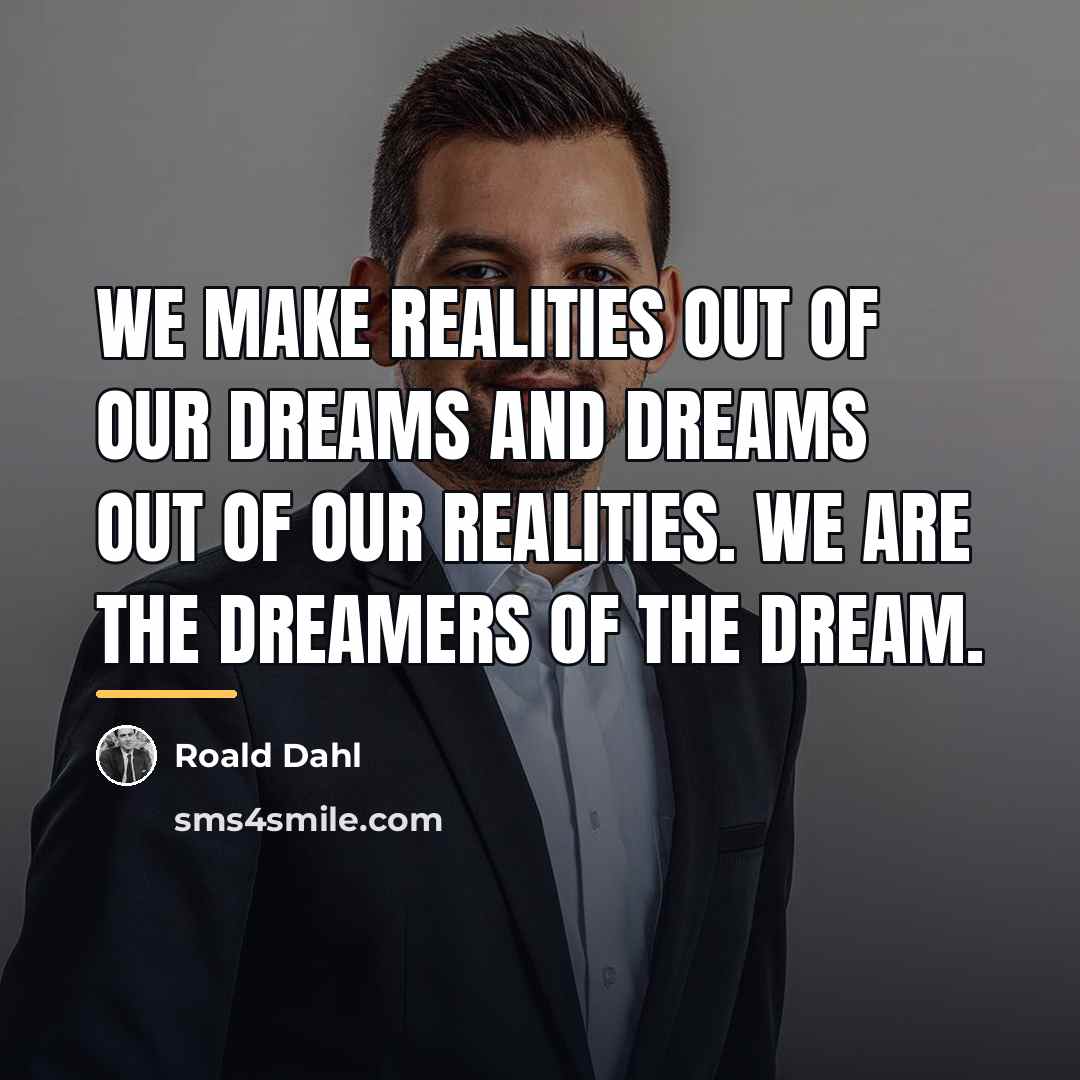“We make realities out of our dreams and dreams out…” quote by Roald Dahl
