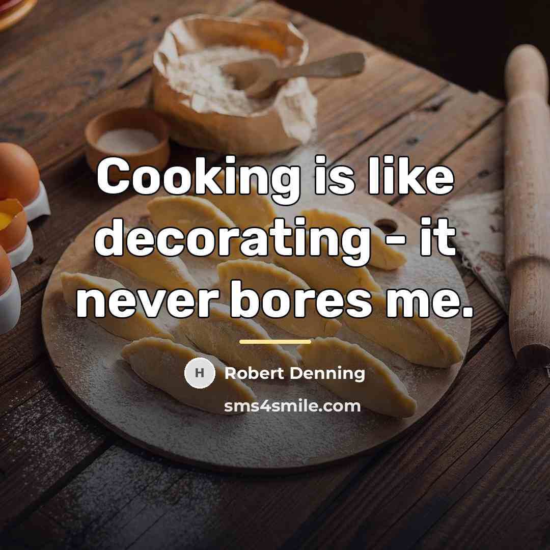 “Cooking is like decorating - it never bores me.…” quote by Robert Denning