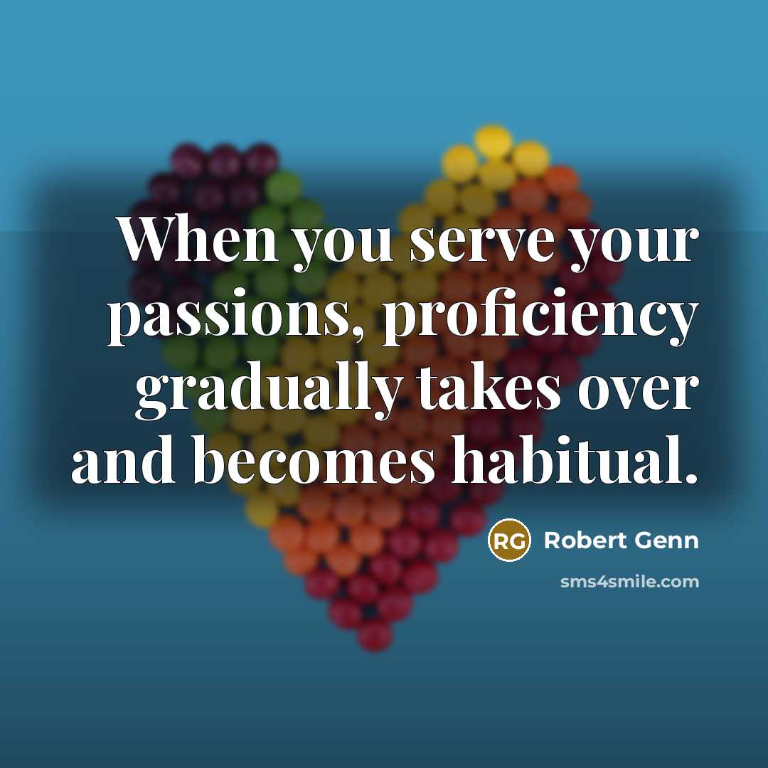 “When you serve your passions, proficiency gradually takes over and…” quote by Robert Genn
