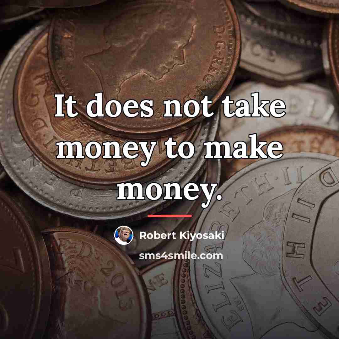 “It does not take money to make money.…” quote by Robert Kiyosaki