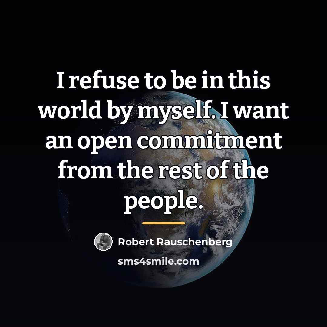 “I refuse to be in this world by myself. I…” quote by Robert Rauschenberg