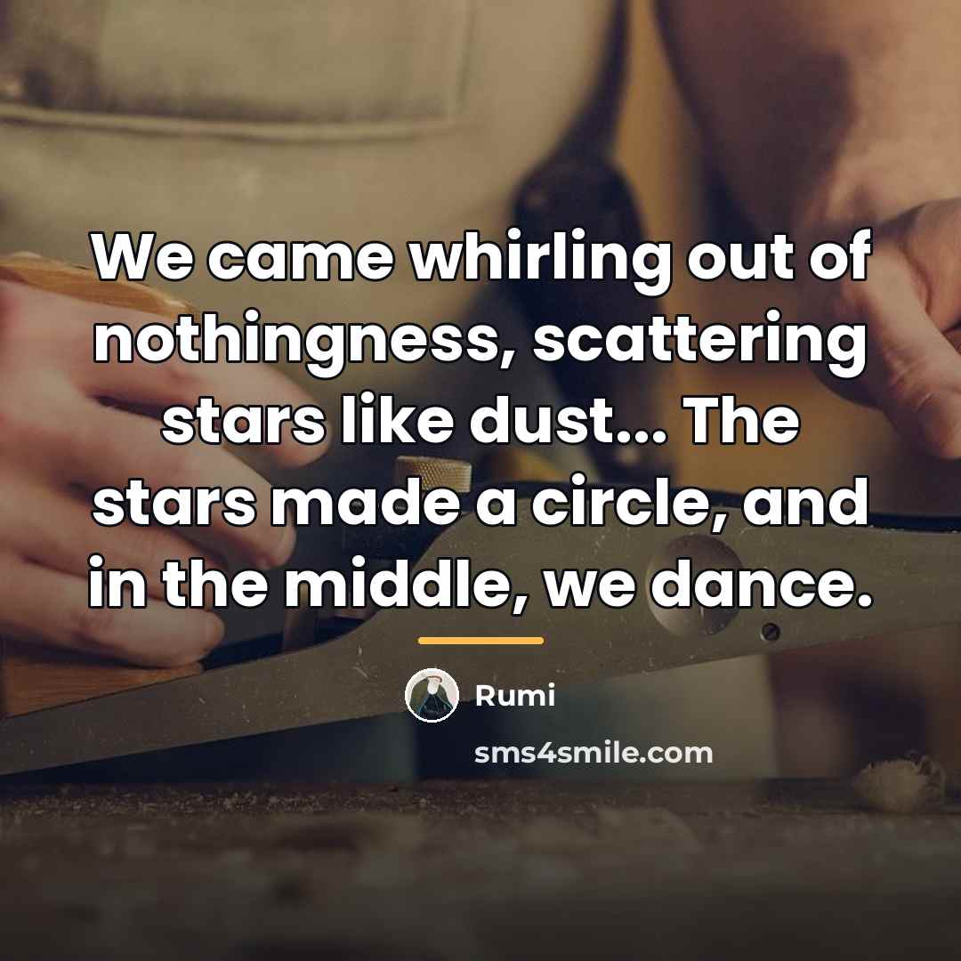 “We came whirling out of nothingness, scattering stars like dust...…” quote by Rumi