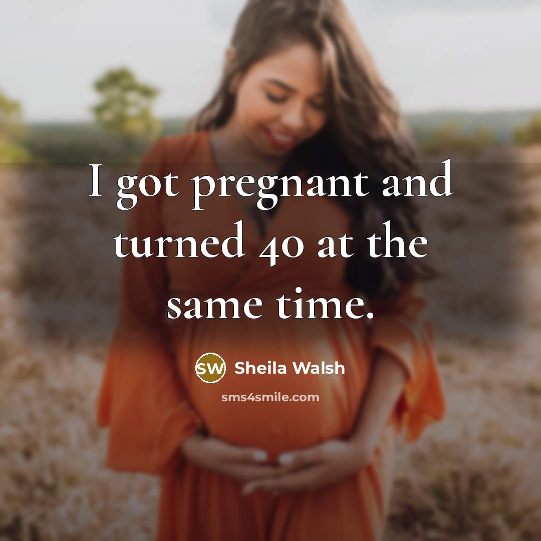 “I got pregnant and turned 40 at the same time.…” quote by Sheila Walsh