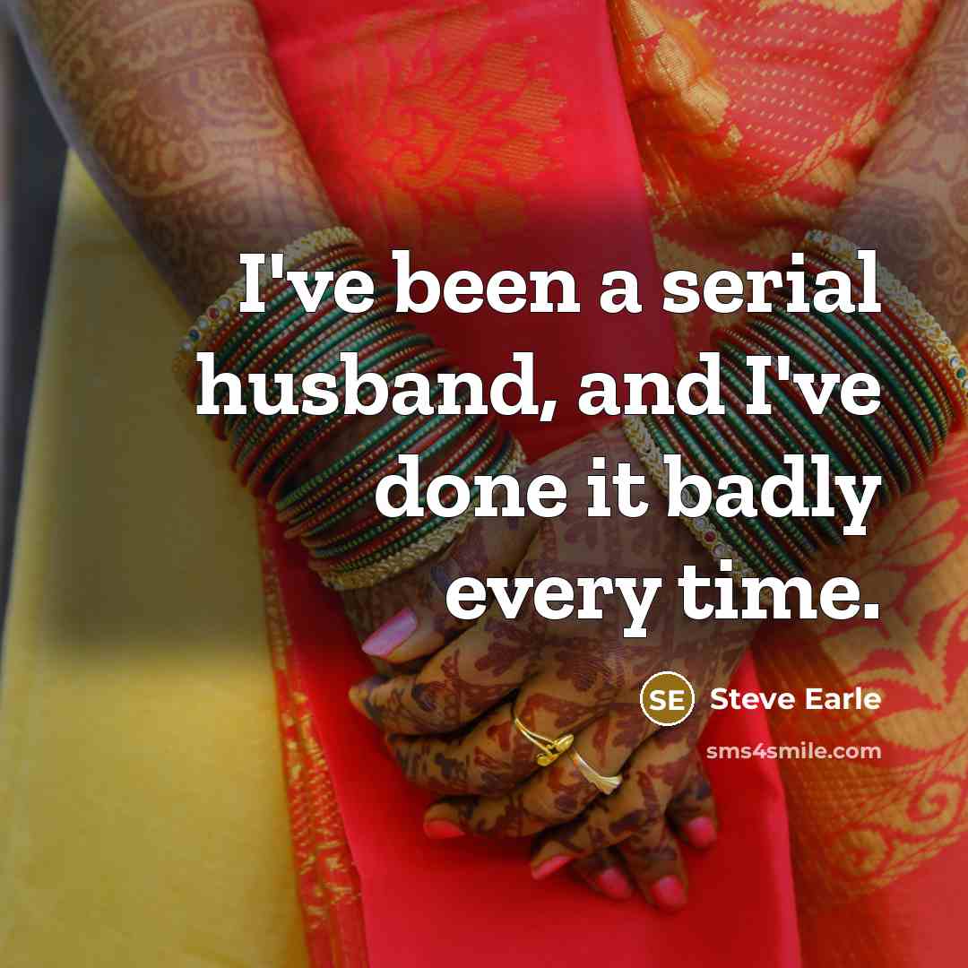 “I've been a serial husband, and I've done it badly…” quote by Steve Earle