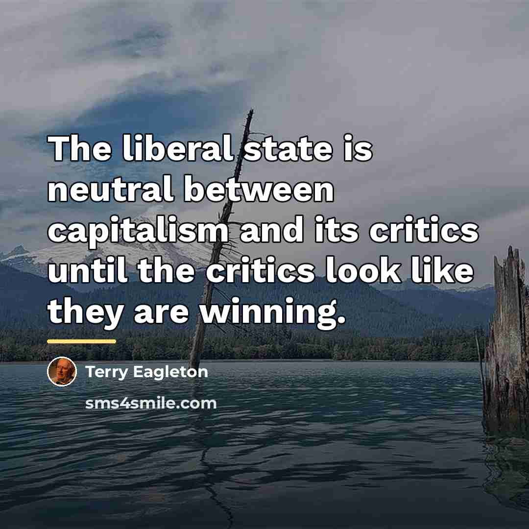 “The liberal state is neutral between capitalism and its critics…” quote by Terry Eagleton
