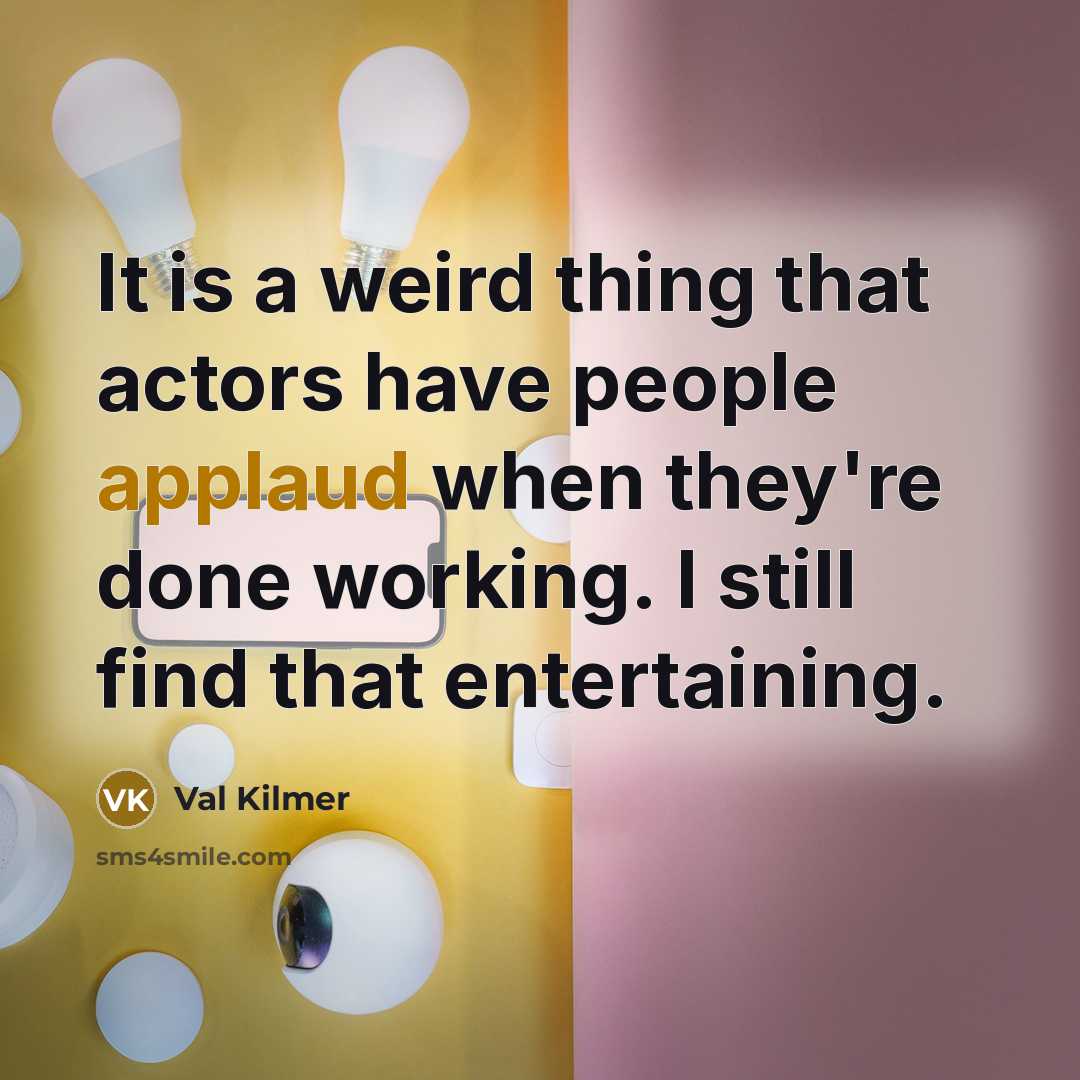 “It is a weird thing that actors have people applaud…” quote by Val Kilmer