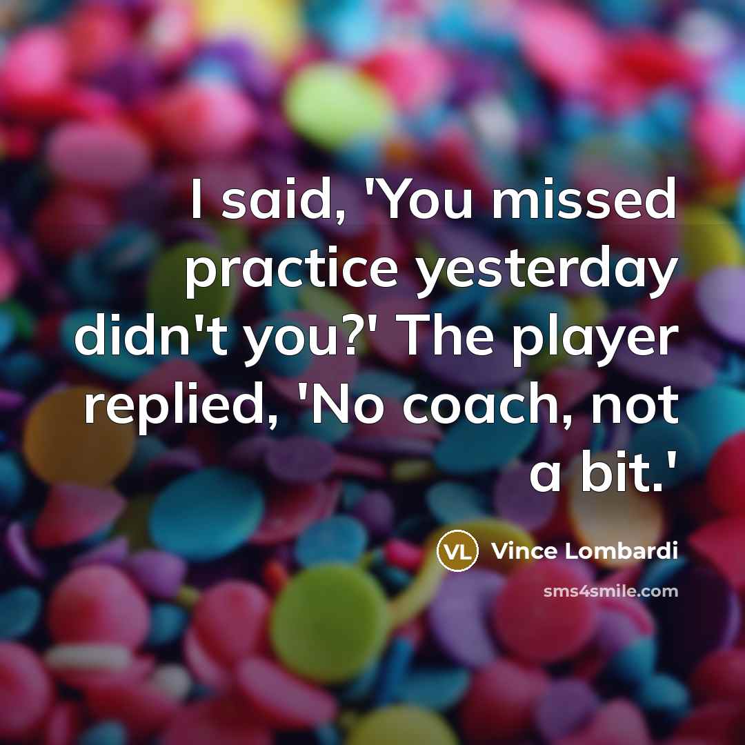 “I said, 'You missed practice yesterday didn't you?' The player…” quote by Vince Lombardi