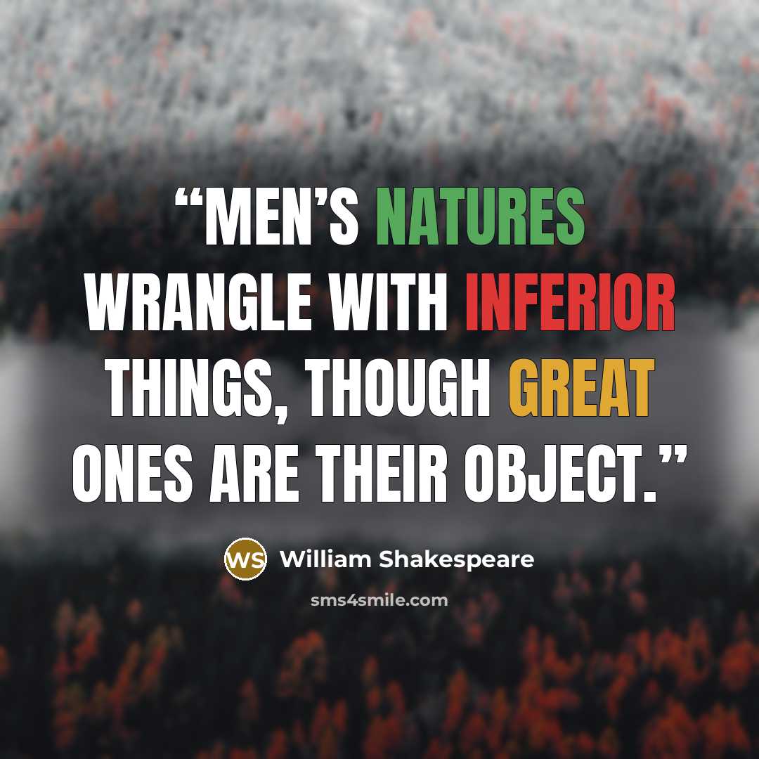 “Men’s natures wrangle with inferior things, Though great ones are their object.” quote by William Shakespeare