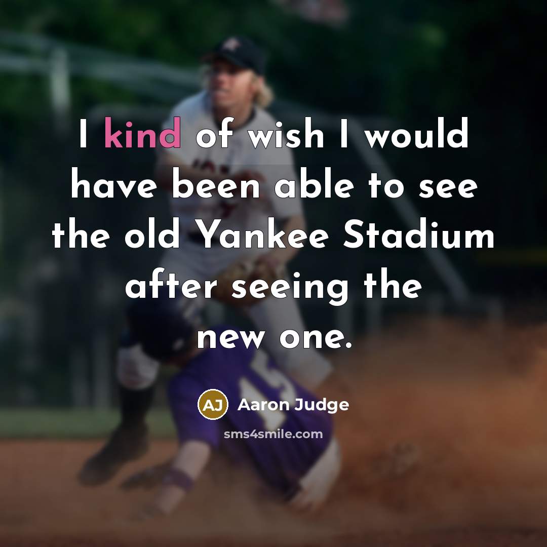“I kind of wish I would have been able to see the old Yankee Stadium after seeing the new one.” quote by Aaron Judge