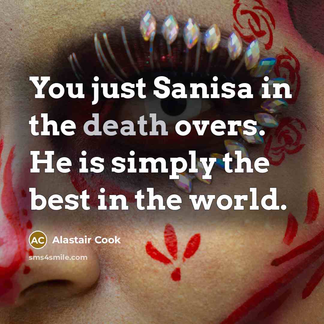 “You just Sanisa in the death overs. He is simply…” quote by Alastair Cook