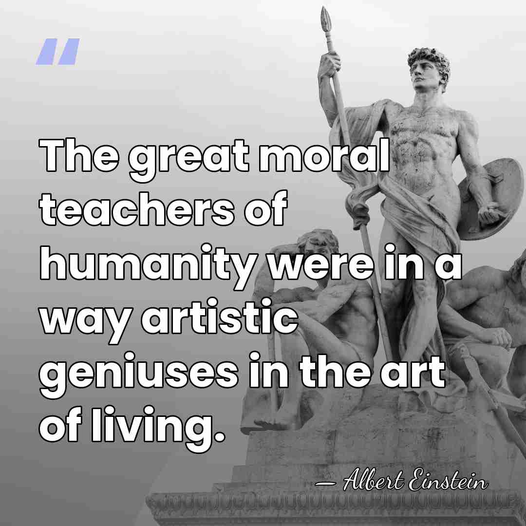 The great moral teachers of humanity were in a way artistic geniuses&hellip; - Albert Einstein