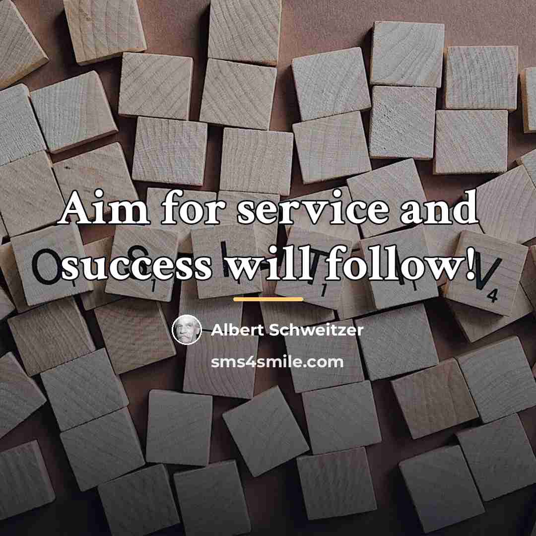 “Aim for service and success will follow!…” quote by Albert Schweitzer