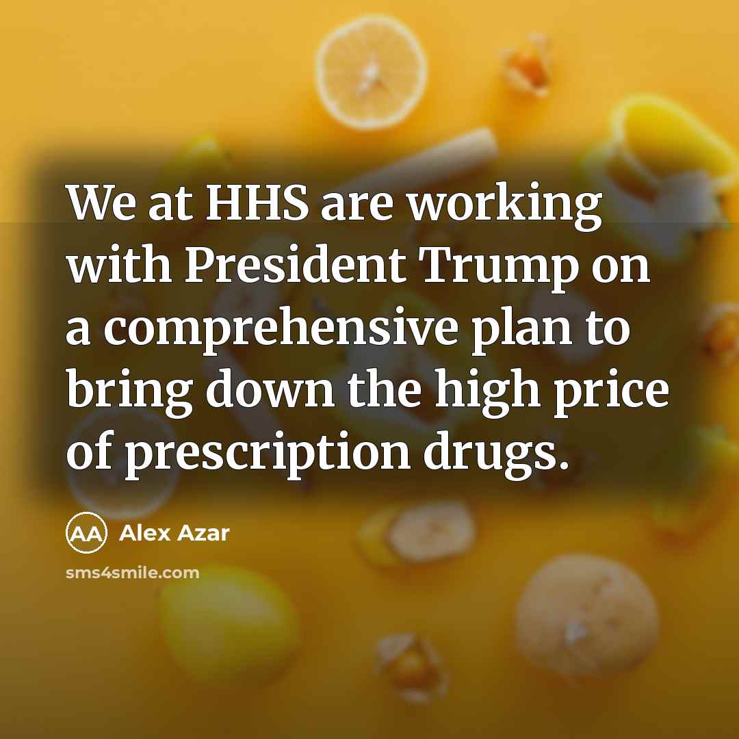 “We at HHS are working with President Trump on a comprehensive plan to bring down the high price of prescription drugs.” quote by Alex Azar