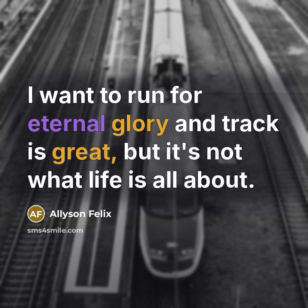“I want to run for eternal glory and track is…” quote by Allyson Felix