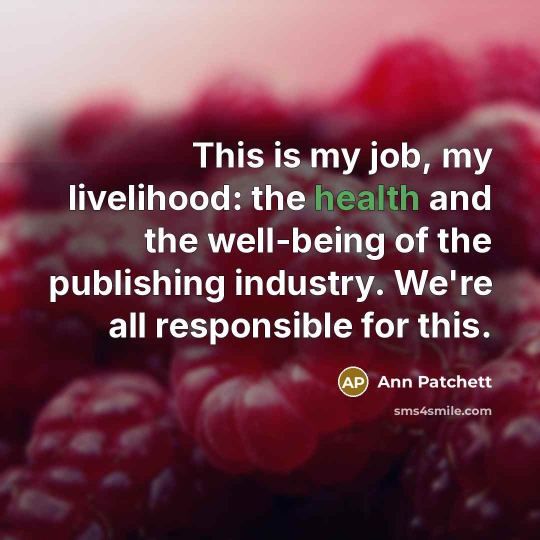 “This is my job, my livelihood: the health and the…” quote by Ann Patchett