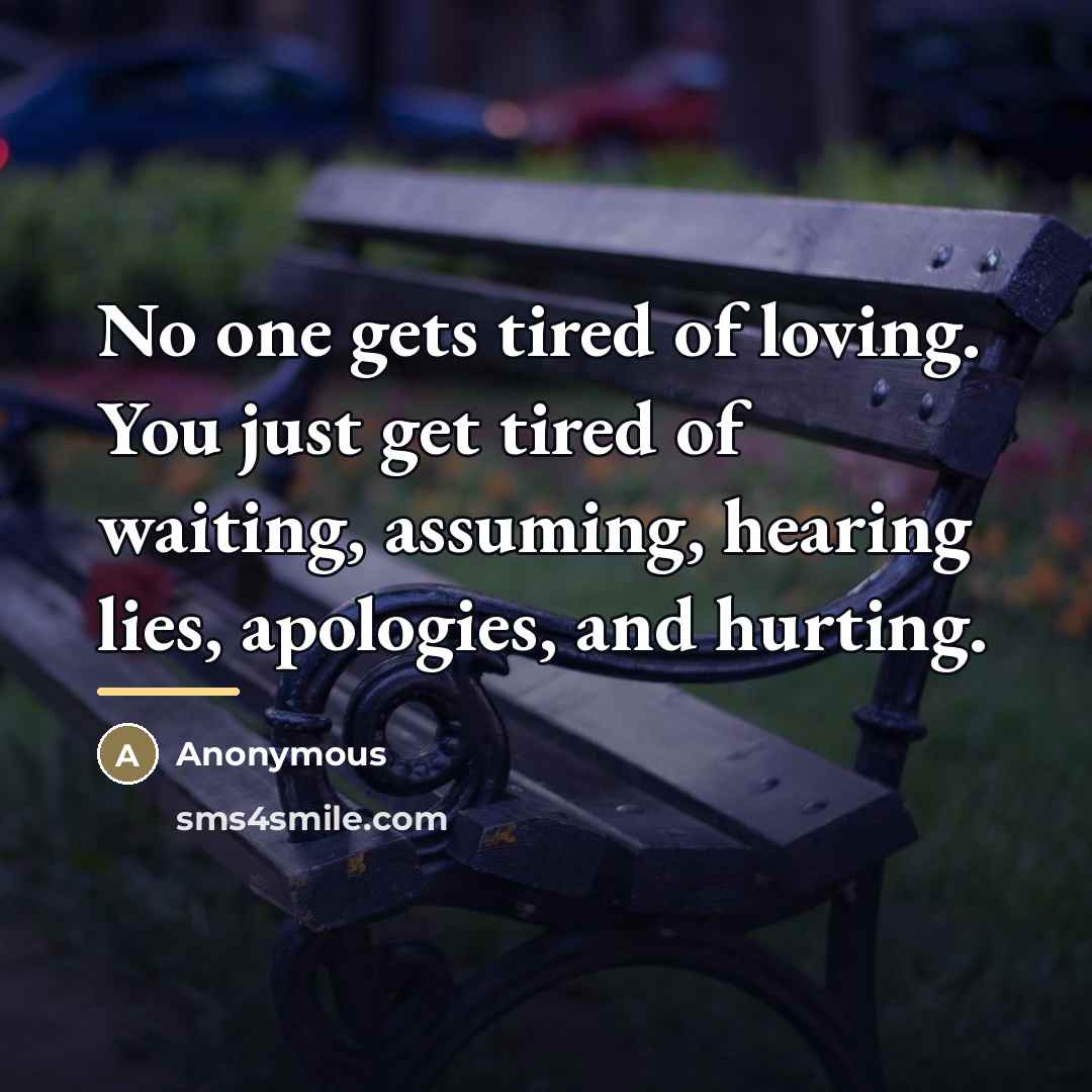 “No one gets tired of loving. You just get tired…” quote by Anonymous