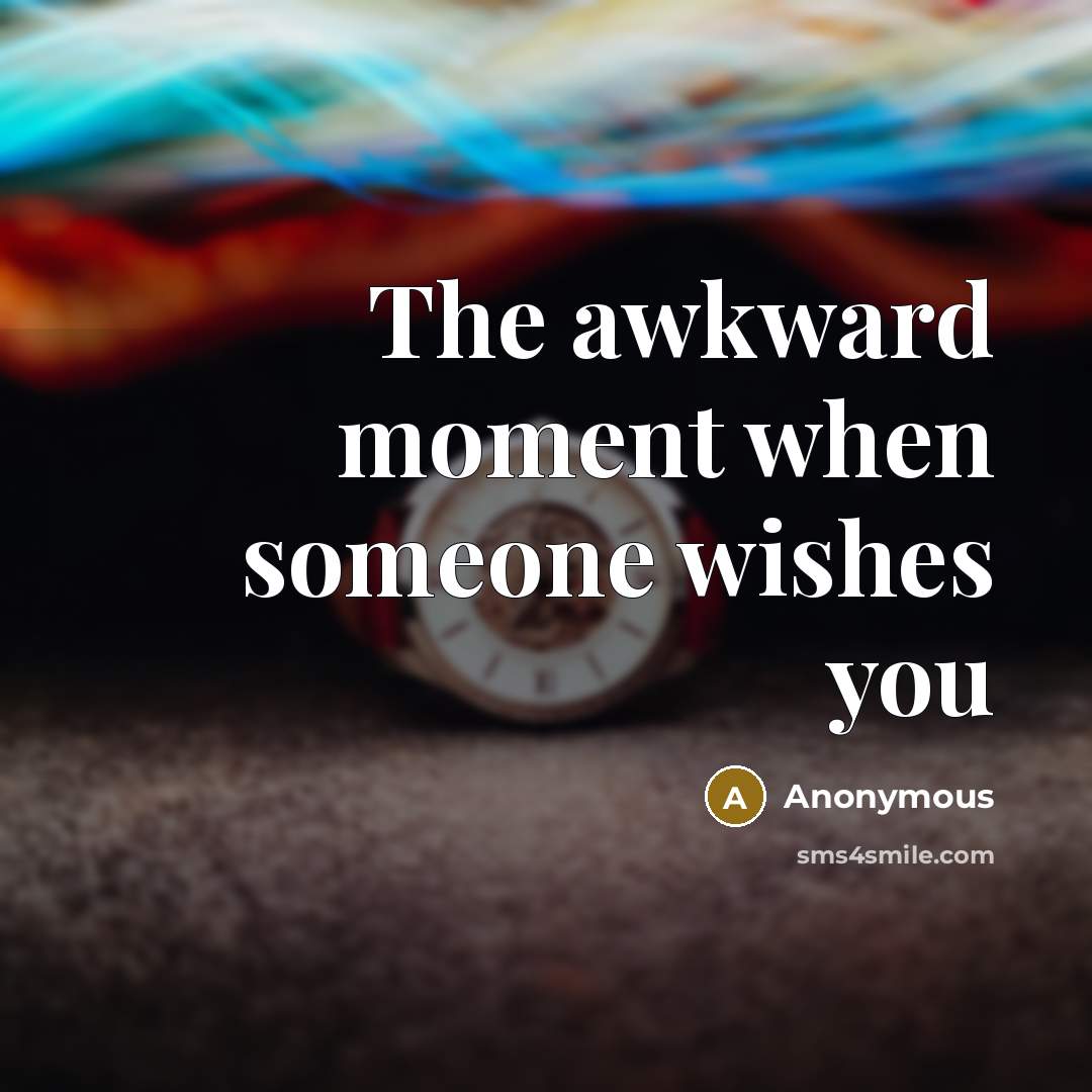 “The awkward moment when someone wishes you…” quote by Anonymous