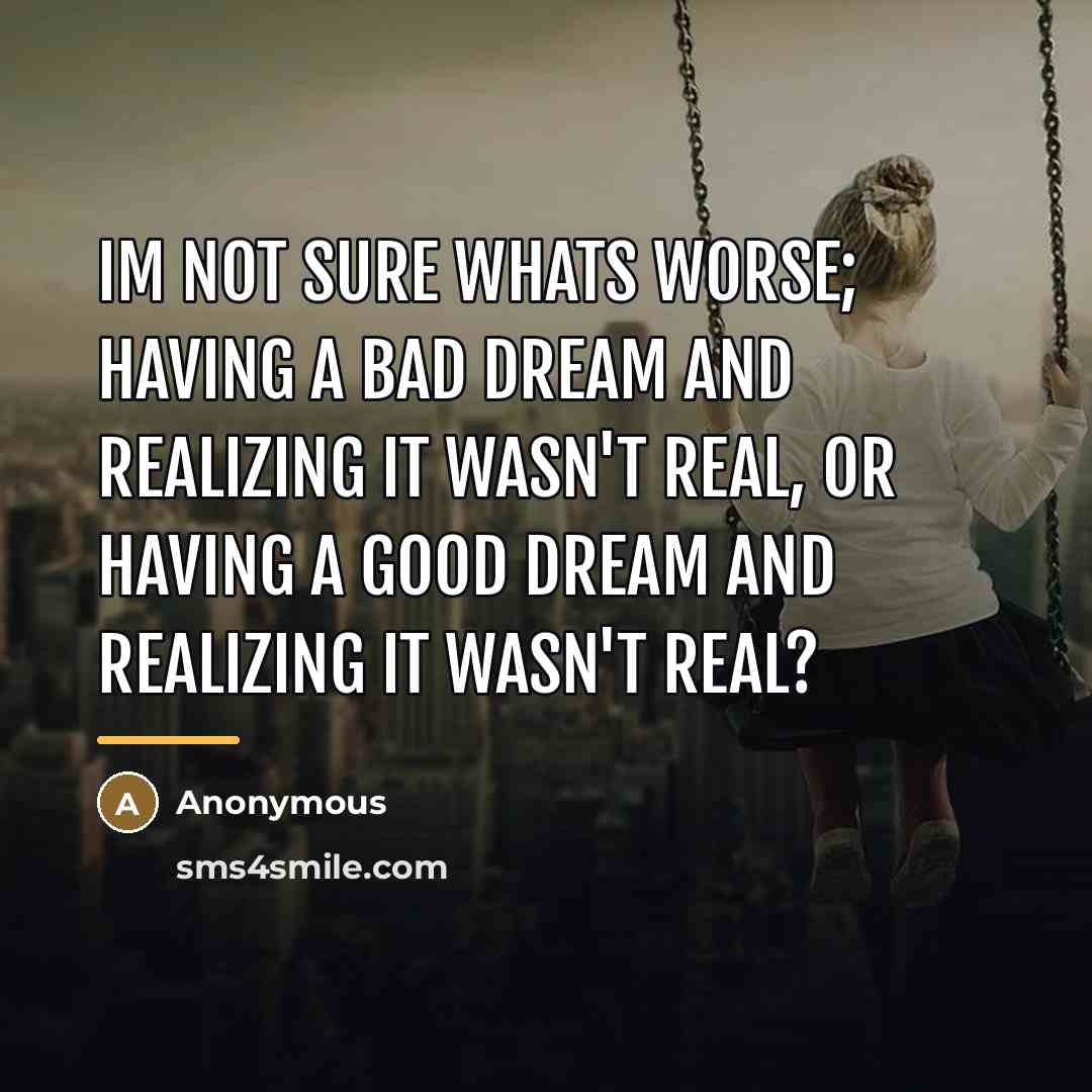 “Im not sure whats worse; Having a bad dream and…” quote by Anonymous
